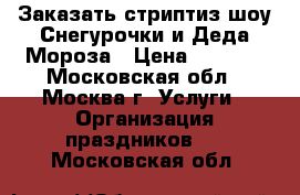 Заказать стриптиз шоу Снегурочки и Деда Мороза › Цена ­ 6 000 - Московская обл., Москва г. Услуги » Организация праздников   . Московская обл.